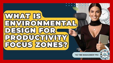 What Is Environmental Design For Productivity Focus Zones? - The Time Management Pro