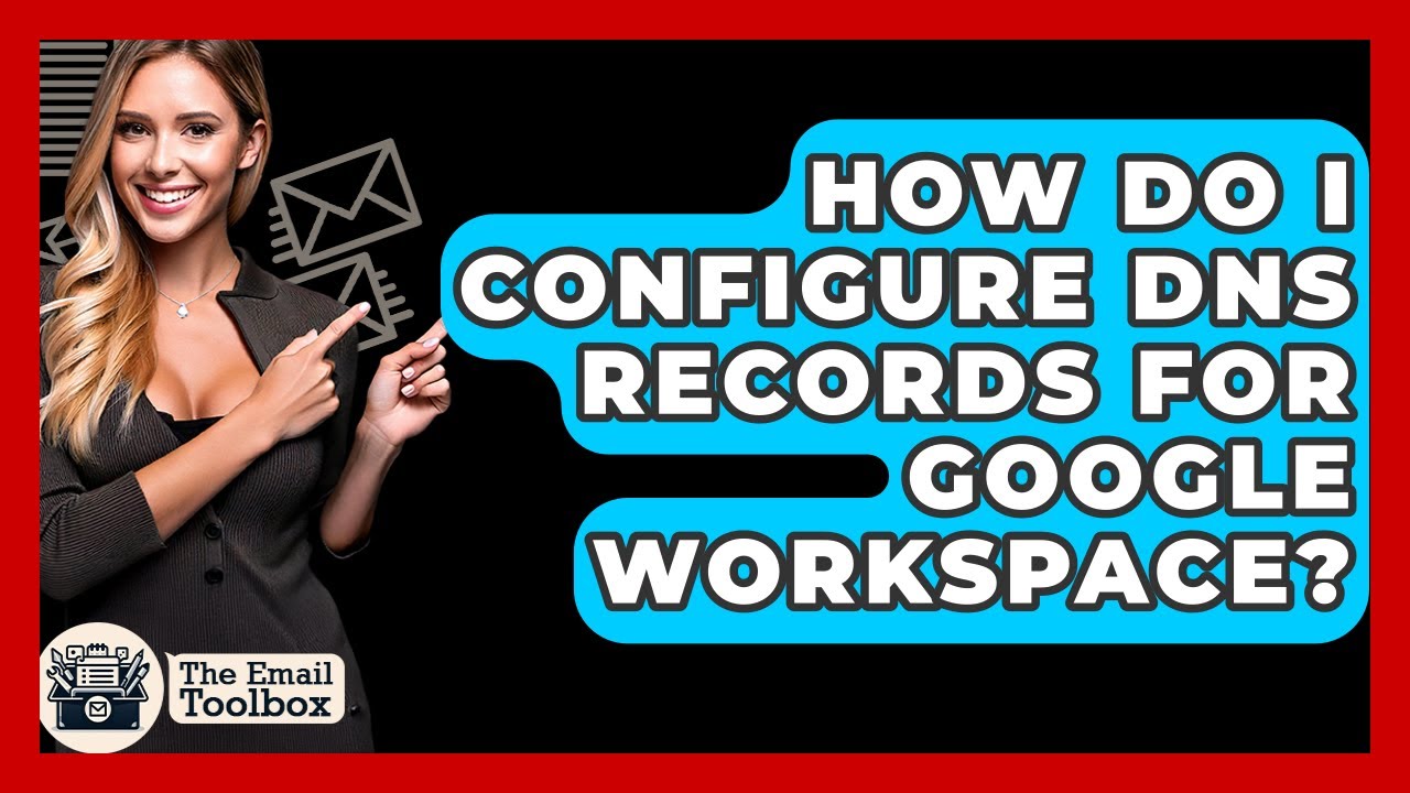 How Do I Configure DNS Records For Google Workspace? - TheEmailToolbox.com