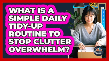 What Is A Simple Daily Tidy-up Routine To Stop Clutter Overwhelm? - Your Organization Mentor