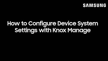 How to Configure Device System Settings with Knox Manage