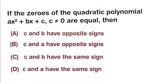 If the zeroes of the quadratic polynomial ax² + bx + c, c ≠ 0 are equal, then, (A) c and b have oppo