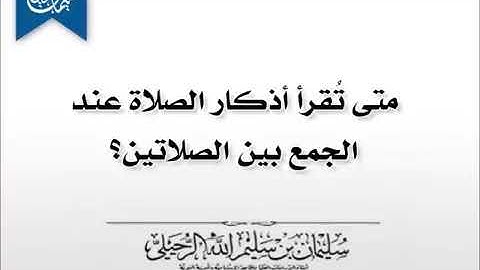 متى تقرأ الأذكار عند الجمع بين الصلاتين؟ الشيخ سليمان الرحيلي حفظة الله وااحسن مثوة