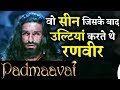 ranveer singh use to vomit after this scene in padmaavat