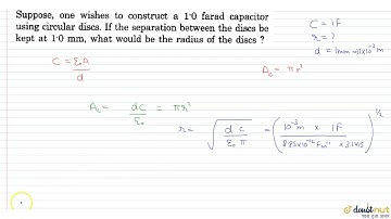 Suppose ,one wishes to construct a`1.0`farad capacitor using circular discs. If the separaton be...