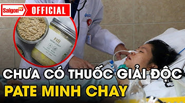 Thêm nhiều bệnh nhân vào viện vì patê Minh Chay, CHƯA CÓ thuốc giải độc phù hợp