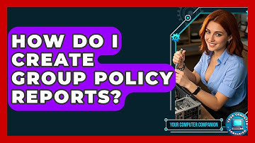 How Do I Create Group Policy Reports? - Your Computer Companion