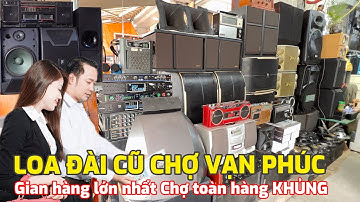 Khám Phá Gian Hàng Loa Đài Bãi Lớn Nhất Chợ Đồ Cũ Vạn Phúc | Loa Đài Kiều Nhi | Toàn Hàng Khủng