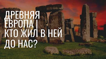Древняя Европа| Кто проживал в ней до нас?