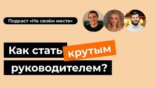 Как стать хорошим руководителем? Пути повышения, частые ошибки, важные навыки