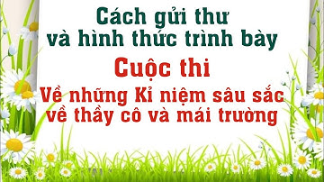 Cách gửi thư và hình thức trình bày Cuộc thi viết về nhũng kỉ niệm sâu sắc về thầy cô và mái trường