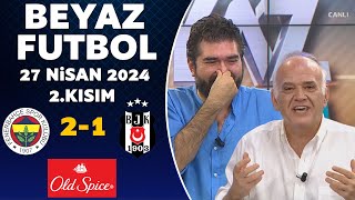 Beyaz Futbol 27 Nisan 2024 2.Kısım / Fenerbahçe 2-1 Beşiktaş