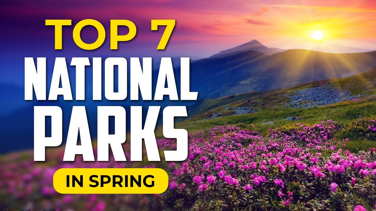 7 Must See National Parks This Spring 2024!