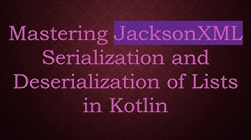 Mastering JacksonXML Serialization and Deserialization of Lists in Kotlin