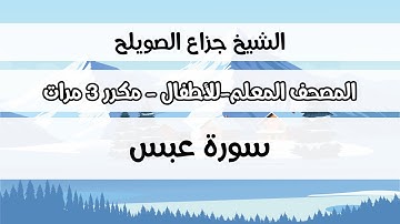 سورة عبس - المصحف المعلم مع ترديد الطفل مكررة ثلاث مرات - الشيخ جزاع الصويلح