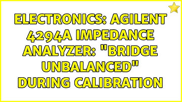 Electronics: Agilent 4294A Impedance Analyzer: "Bridge Unbalanced" during calibration