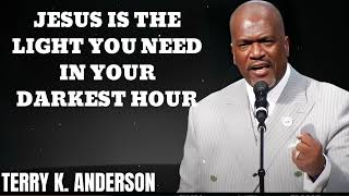 JESUS IS THE LIGHT YOU NEED IN YOUR DARKEST HOUR  - Terry Keith Anderson Message