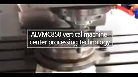 ALVMC850 vertical machine center processing technology