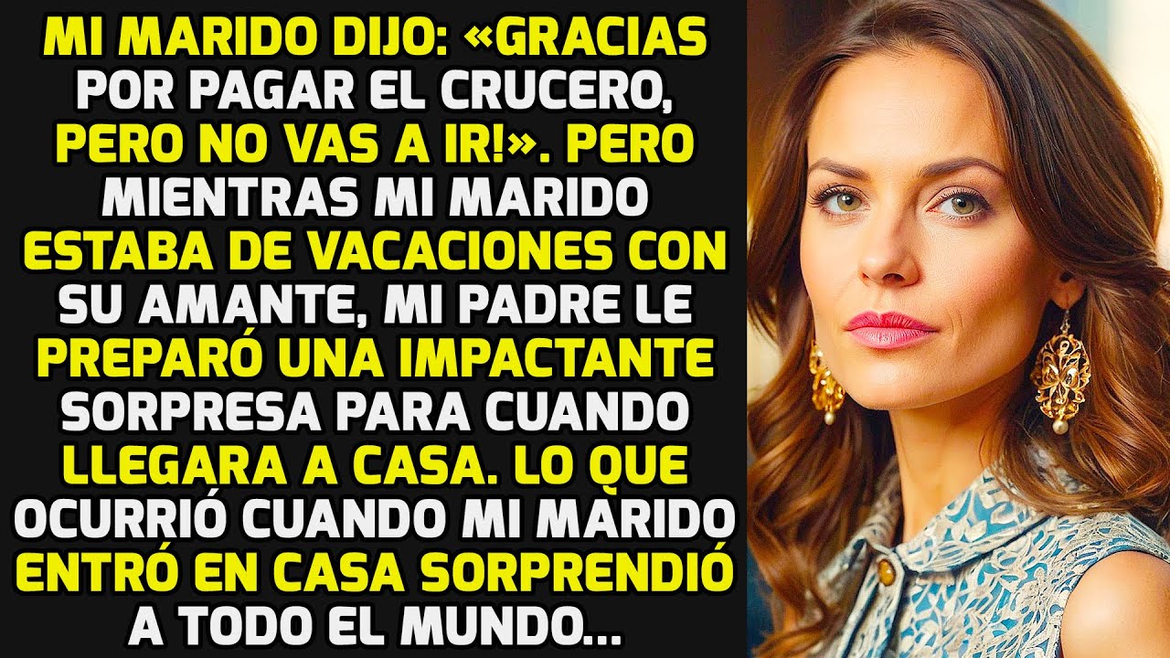Mi Marido Dijo: «Gracias Por Pagar El Crucero Pero No Irás!» Pero Mi Padre Se Vengó.. HISTORIAS VIDA