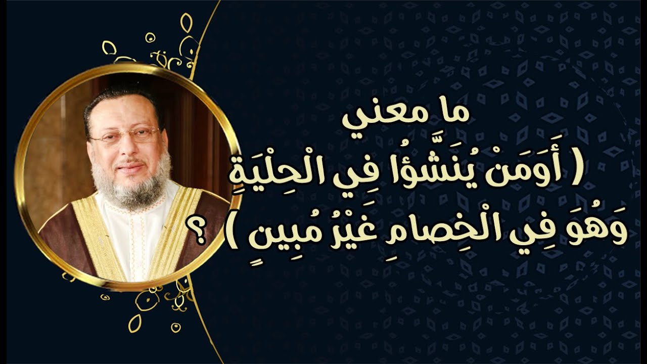 أومن يُنَشَّؤُا في الحلية وهو في الخصام غير مبين د محمد الزغبي