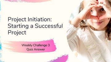 Project Initiation Starting a Successful Project Weekly Challenge 3 Quiz Answer