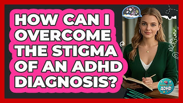 How Can I Overcome The Stigma Of An ADHD Diagnosis? - Managing Your ADHD