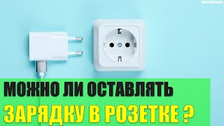 Можно ли оставлять зарядное устройство в розетке?