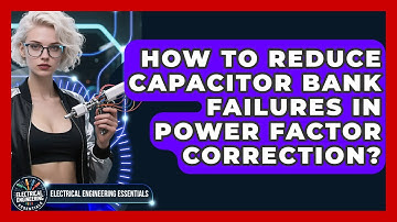 How To Reduce Capacitor Bank Failures In Power Factor Correction?