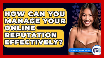 How Can You Manage Your Online Reputation Effectively? - Everyday-Networking
