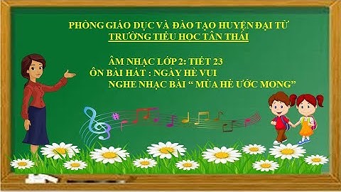 Âm nhạc lớp 2 tiết 23: Ôn bài hát Ngày hè vui; Nghe nhạc bài "Mùa hè ước mong"