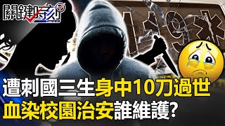 血染教室校園治安誰維護？遭刺新北國三生今晨過世 身中10刀慘死刀刀致命！【關鍵時刻】20231227-3 陳瑩 黃敬平