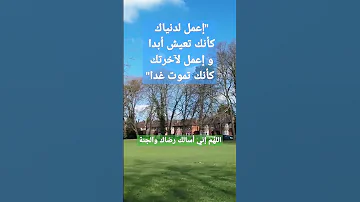 إعمل لدنياك كأنك تعيش أبدا و إعمل لآخرتك كأنك تموت غدا اللهم إني أسألك رضاك والجنة 