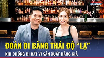 Đoàn Di Băng có thái độ “lạ” khi chồng bị bắt vì sản xuất hàng giả, lộ dấu hiệu bất ổn khó chối cãi