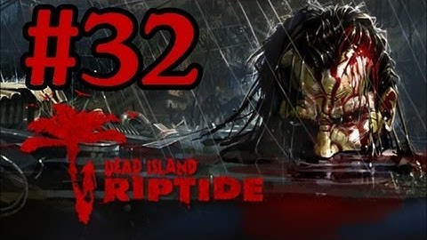 Dead Island Riptide Walkthrough Part 32 With Commentary Xbox 360 Gameplay