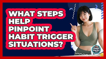 What Steps Help Pinpoint Habit Trigger Situations?