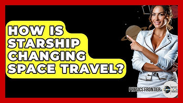 How Is Starship Changing Space Travel? - Physics Frontier