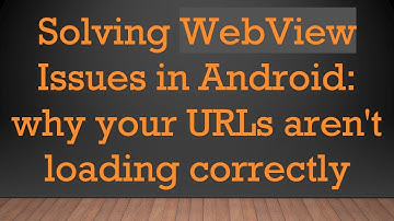 Solving WebView Issues in Android: why your URLs aren