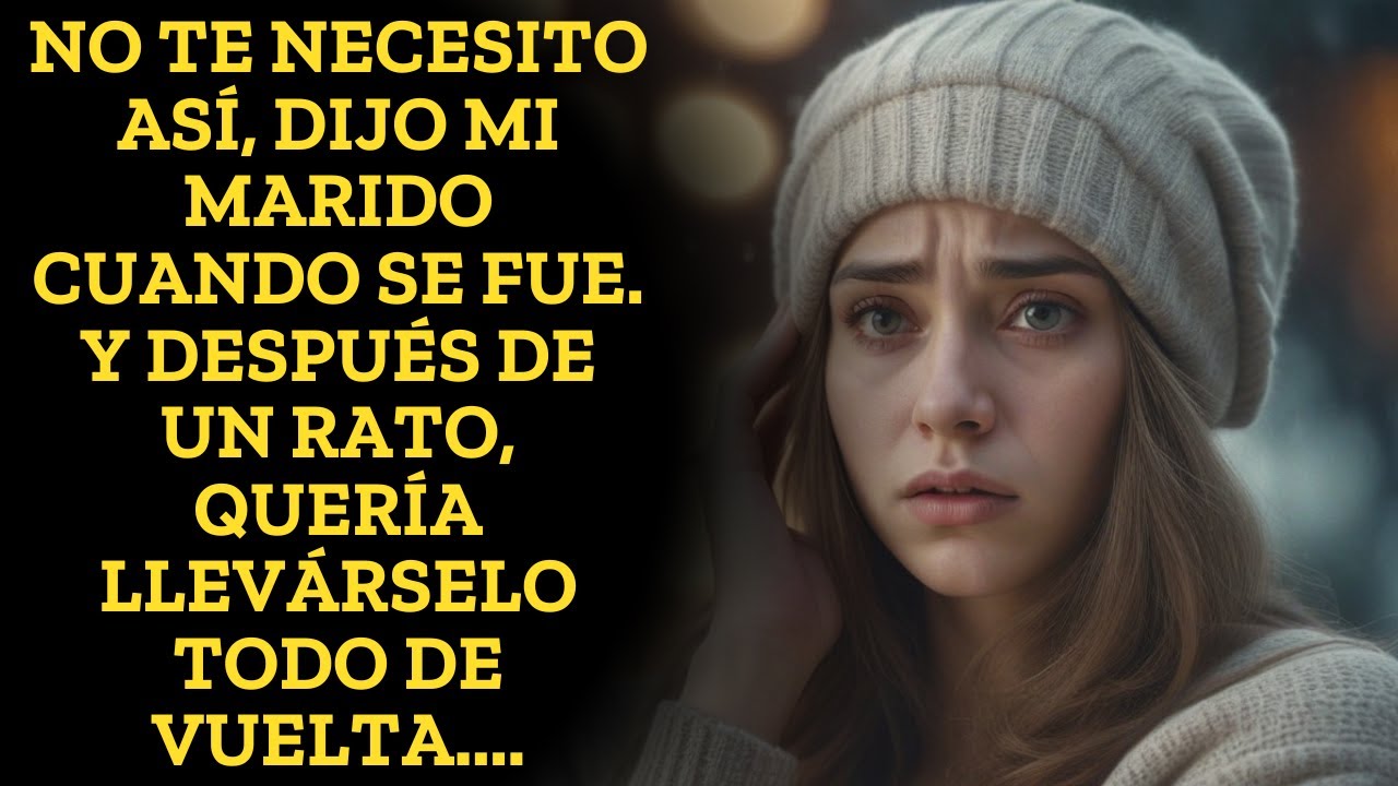 No te necesito así, dijo mi marido cuando se fue. Y después de un rato, quería llevárselo todo de