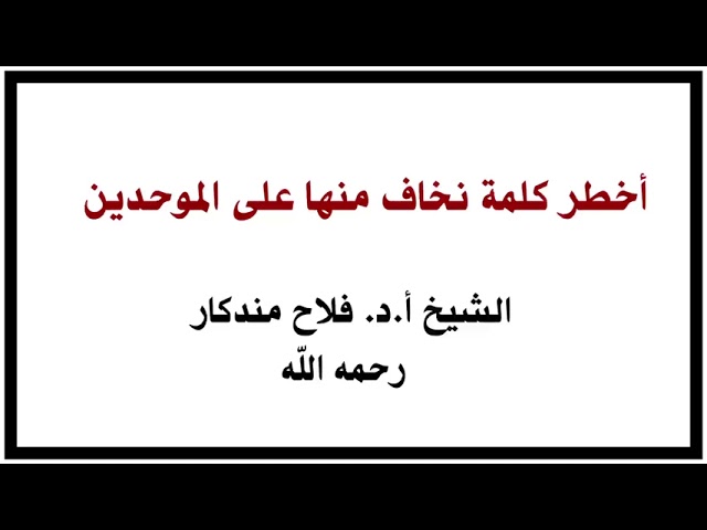 الشيخ أ.د. فلاح مندكار : أخطر كلمة نخاف منها على الموحدين