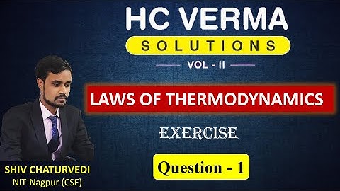 Question 1 || Laws of Thermodynamics || H C Verma Solution || Shiv Chaturvedi
