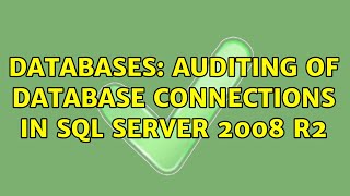 Databases: Auditing of database connections in SQL Server 2008 R2 (3 Solutions!!)