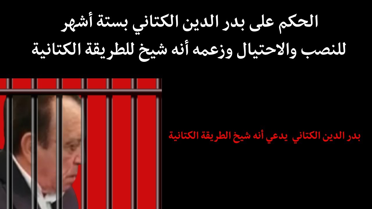 الحكم على بدر الدين الكتاني بستة أشهر للنصب والاحتيال وزعمه أنه شيخ للطريقة الكتانية