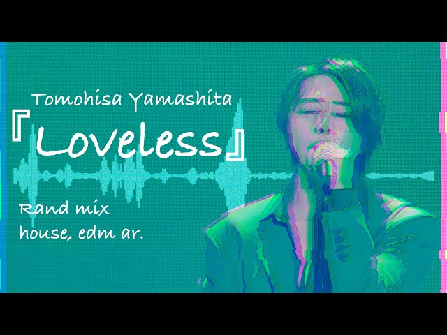 Remix] 山下智久『Loveless』Rand mix (2nd single. house. Lo_fi