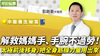 解救媽媽手、手腕不過勞！太極前後移身，把全身筋膜力量用出來︱彭啟豪 中醫師【早安健康】