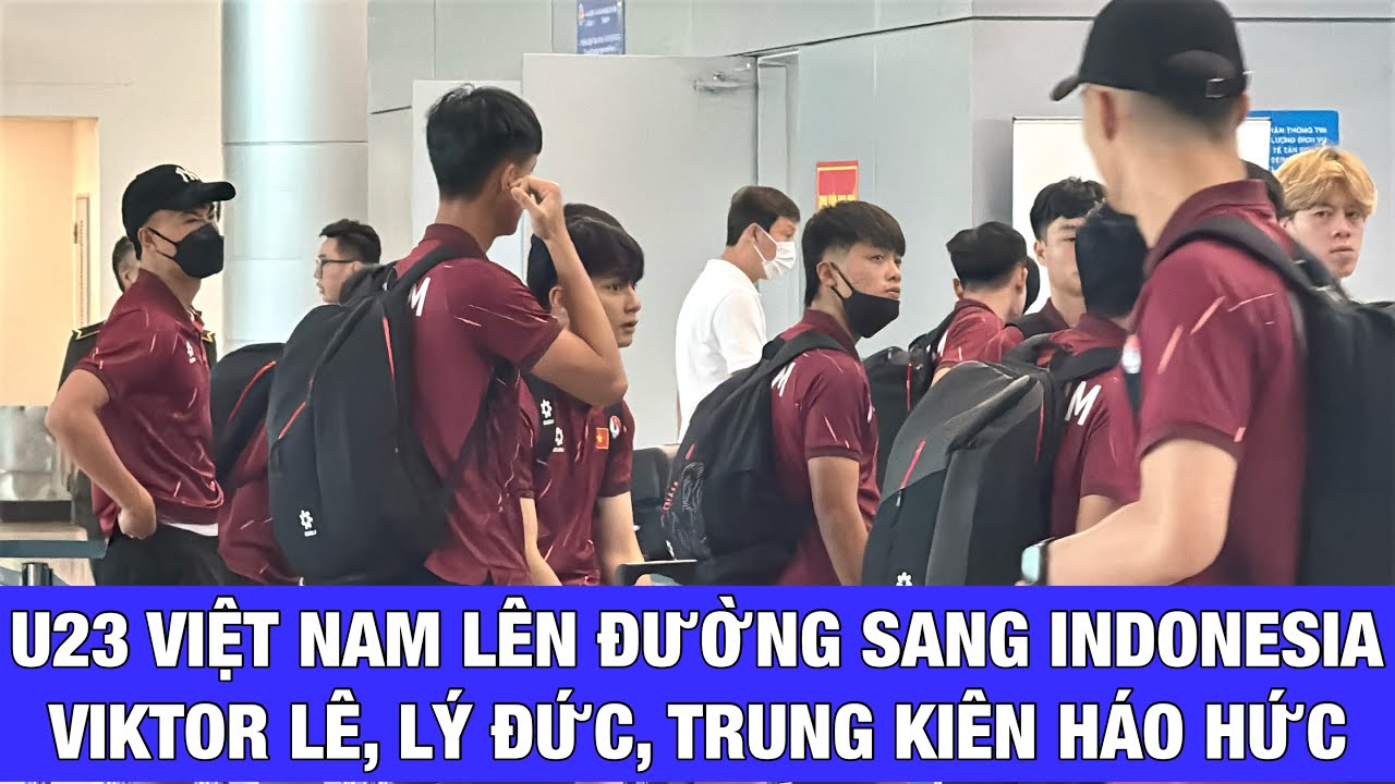 U23 VIỆT NAM LÊN ĐƯỜNG ĐI INDONESIA, VIKTOR LÊ, LÝ ĐỨC, TRUNG KIÊN, ĐÌNH BẮC, QUỐC VIỆT HÁO HỨC