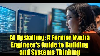 AI Upskilling: A Former Nvidia Engineer's Guide to Building and Systems Thinking