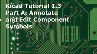 KiCad Tutorial 1.3 Part A Annotate and Edit Component Symbols