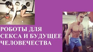 РОБОТЫ ДЛЯ СЕКСА И БУДУЩЕЕ ЧЕЛОВЕЧЕСТВА РОБОТЫ ДЛЯ СЕКСА И БУДУЩЕЕ ЧЕЛОВЕЧЕСТВА