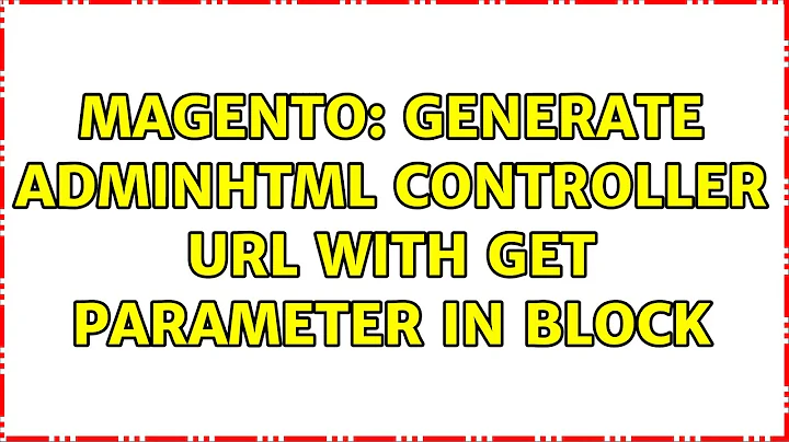 Magento: Generate Adminhtml Controller url with get parameter in Block