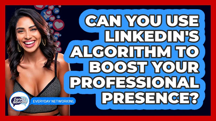 Can You Use LinkedIn's Algorithm To Boost Your Professional Presence? - Everyday-Networking