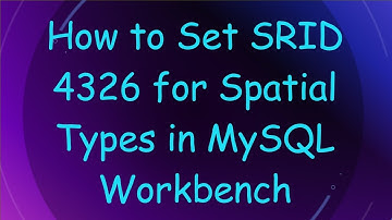 How to Set SRID 4326 for Spatial Types in MySQL Workbench